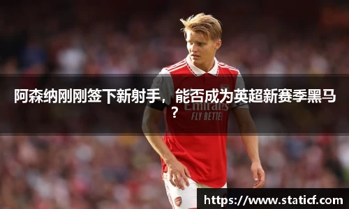 阿森纳刚刚签下新射手，能否成为英超新赛季黑马？