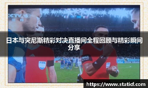 日本与突尼斯精彩对决直播间全程回顾与精彩瞬间分享