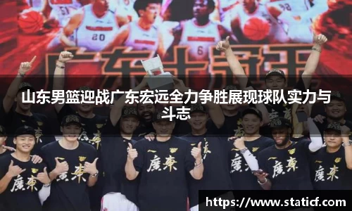 山东男篮迎战广东宏远全力争胜展现球队实力与斗志