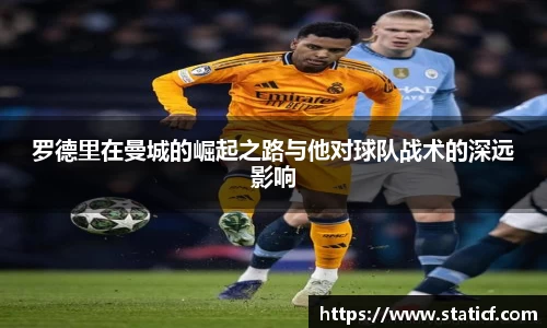 罗德里在曼城的崛起之路与他对球队战术的深远影响