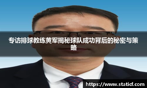专访排球教练黄军揭秘球队成功背后的秘密与策略